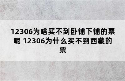 12306为啥买不到卧铺下铺的票呢 12306为什么买不到西藏的票